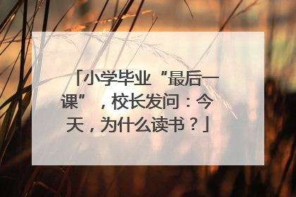 小学毕业“最后一课”，校长发问：今天，为什么读书？
