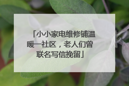 小小家电维修铺温暖一社区，老人们曾联名写信挽留