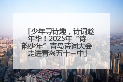 少年寻诗趣，诗词趁年华！2025年“诗韵少年”青岛诗词大会走进青岛五十三中