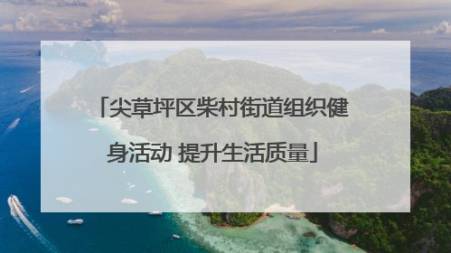 尖草坪区柴村街道组织健身活动 提升生活质量