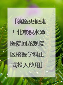 就医更便捷！北京积水潭医院回龙观院区核医学科正式投入使用