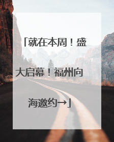 就在本周！盛大启幕！福州向海邀约→