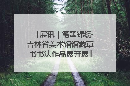 展讯｜笔墨锦绣·吉林省美术馆馆藏草书书法作品展开展