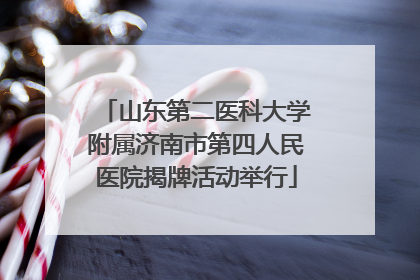山东第二医科大学附属济南市第四人民医院揭牌活动举行