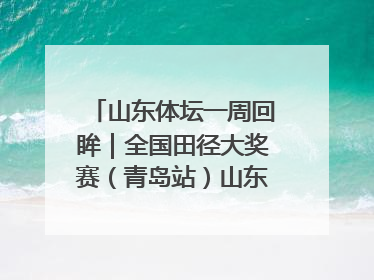 山东体坛一周回眸｜全国田径大奖赛（青岛站）山东队夺7金