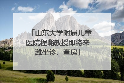 山东大学附属儿童医院程璐教授即将来潍坐诊、查房
