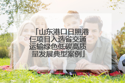 山东港口日照港仨项目入选省交通运输绿色低碳高质量发展典型案例