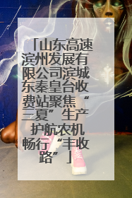 山东高速滨州发展有限公司滨城东秦皇台收费站聚焦“三夏”生产 护航农机畅行“丰收路”