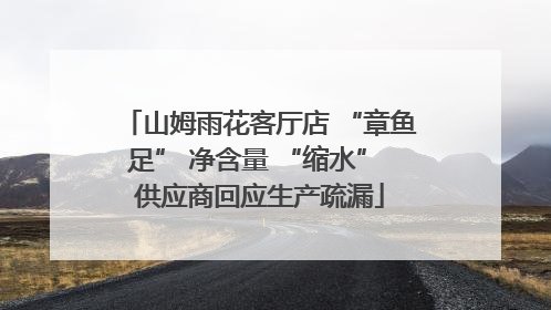 山姆雨花客厅店 “章鱼足” 净含量 “缩水” 供应商回应生产疏漏