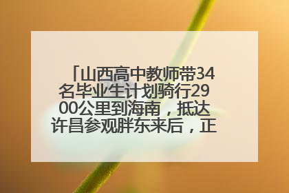 山西高中教师带34名毕业生计划骑行2900公里到海南，抵达许昌参观胖东来后，正式开启骑行之旅