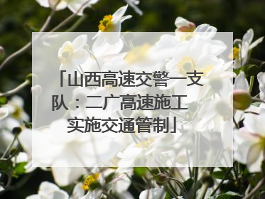 山西高速交警一支队：二广高速施工 实施交通管制