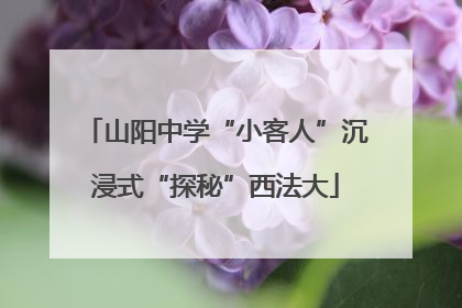 山阳中学“小客人”沉浸式“探秘”西法大