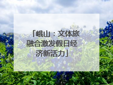 峨山：文体旅融合激发假日经济新活力
