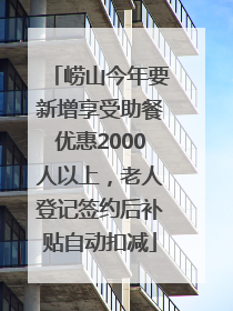 崂山今年要新增享受助餐优惠2000人以上，老人登记签约后补贴自动扣减