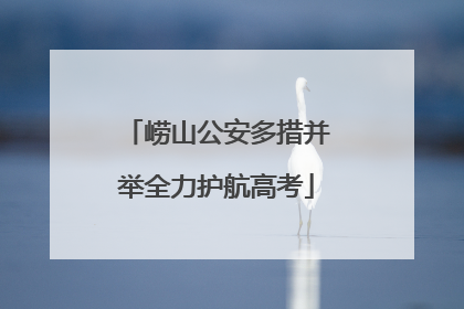崂山公安多措并举全力护航高考