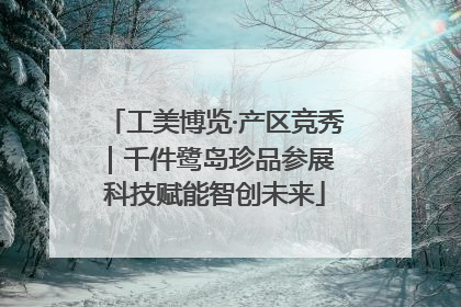 工美博览·产区竞秀｜千件鹭岛珍品参展 科技赋能智创未来