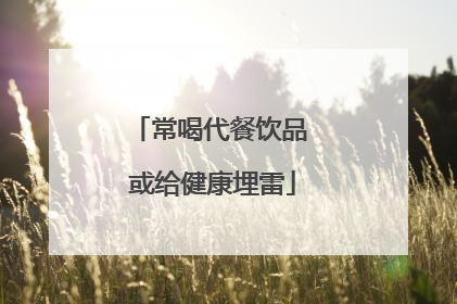 常喝代餐饮品 或给健康埋雷