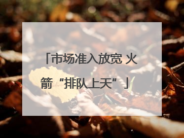 市场准入放宽 火箭“排队上天”