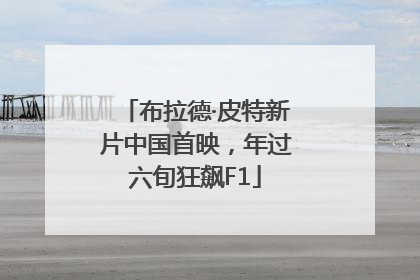 布拉德·皮特新片中国首映，年过六旬狂飙F1