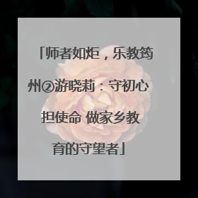 师者如炬，乐教筠州②游晓莉：守初心 担使命 做家乡教育的守望者