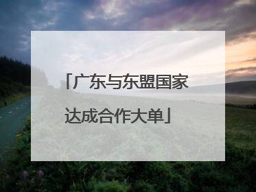广东与东盟国家达成合作大单