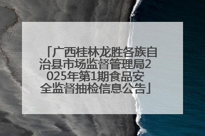 广西桂林龙胜各族自治县市场监督管理局2025年第1期食品安全监督抽检信息公告
