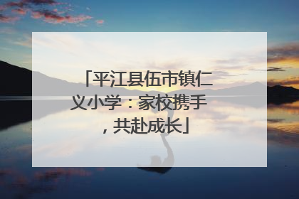 平江县伍市镇仁义小学：家校携手，共赴成长