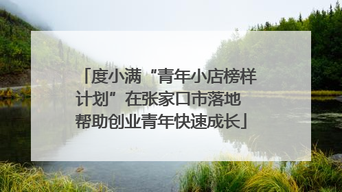 度小满“青年小店榜样计划”在张家口市落地 帮助创业青年快速成长