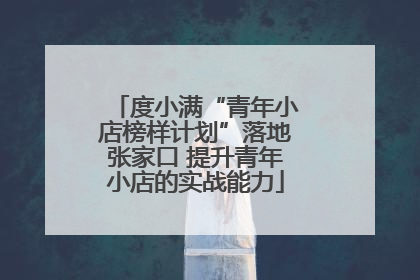 度小满“青年小店榜样计划”落地张家口 提升青年小店的实战能力