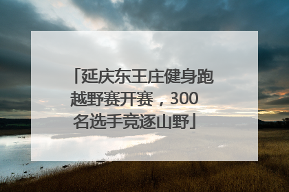 延庆东王庄健身跑越野赛开赛，300名选手竞逐山野