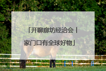 开聊廊坊经洽会丨家门口有全球好物