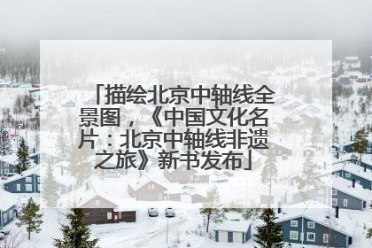 描绘北京中轴线全景图，《中国文化名片：北京中轴线非遗之旅》新书发布