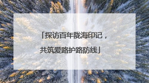 探访百年陇海印记，共筑爱路护路防线