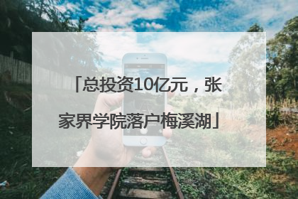 总投资10亿元，张家界学院落户梅溪湖