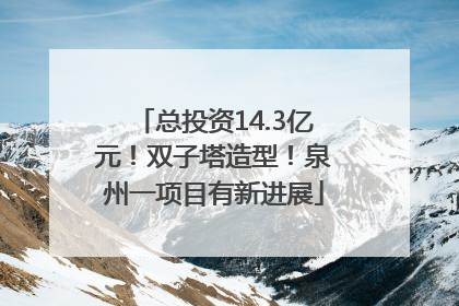 总投资14.3亿元！双子塔造型！泉州一项目有新进展