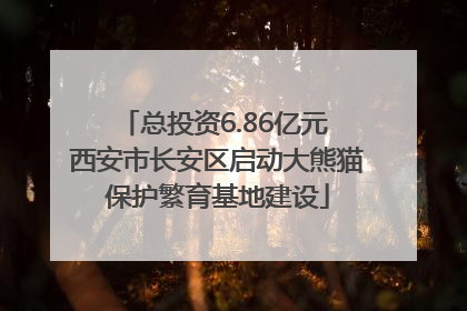 总投资6.86亿元 西安市长安区启动大熊猫保护繁育基地建设