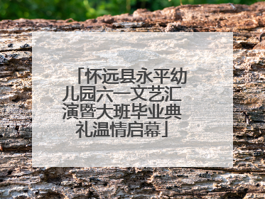 怀远县永平幼儿园六一文艺汇演暨大班毕业典礼温情启幕