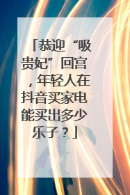 恭迎“吸贵妃”回宫，年轻人在抖音买家电能买出多少乐子？