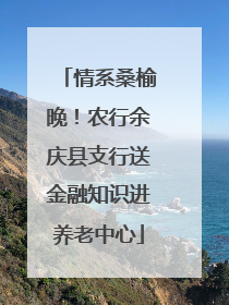 情系桑榆晚！农行余庆县支行送金融知识进养老中心