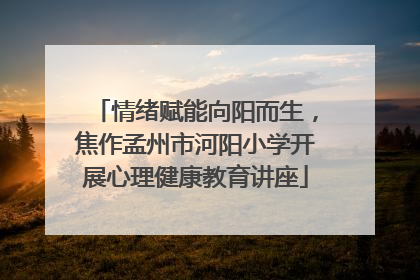 情绪赋能向阳而生，焦作孟州市河阳小学开展心理健康教育讲座