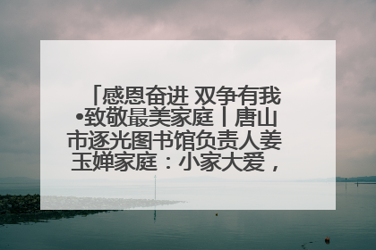 感恩奋进 双争有我•致敬最美家庭丨唐山市逐光图书馆负责人姜玉婵家庭：小家大爱，点亮乡村娃的梦想
