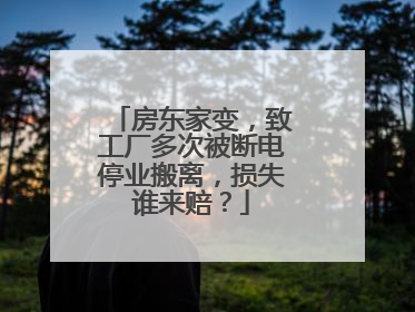 房东家变，致工厂多次被断电停业搬离，损失谁来赔？