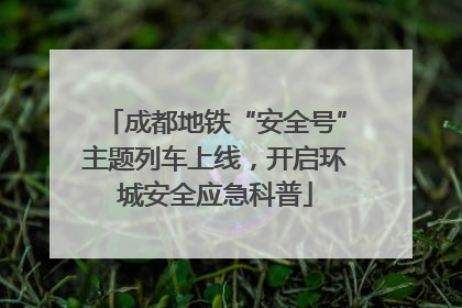 成都地铁“安全号”主题列车上线，开启环城安全应急科普