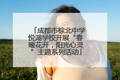 成都市棕北中学悦湖学校开展“春暖花开，阳光心灵”主题系列活动