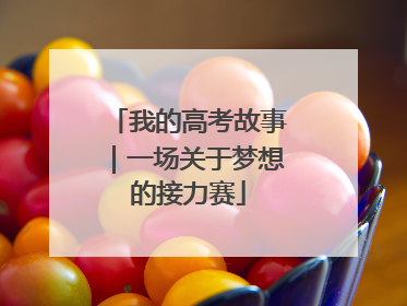我的高考故事｜一场关于梦想的接力赛