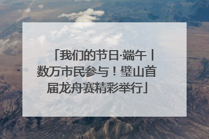 我们的节日·端午丨数万市民参与！璧山首届龙舟赛精彩举行