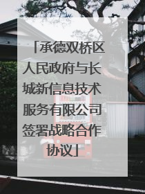承德双桥区人民政府与长城新信息技术服务有限公司签署战略合作协议