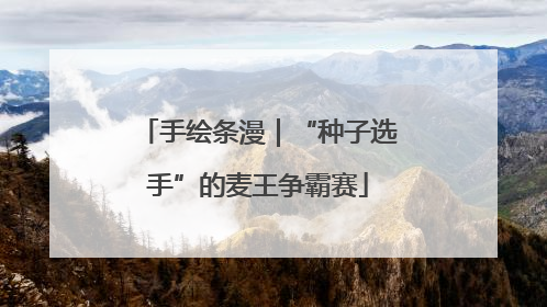 手绘条漫｜“种子选手”的麦王争霸赛