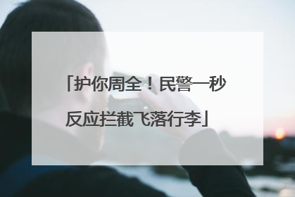 护你周全！民警一秒反应拦截飞落行李