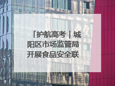 护航高考｜城阳区市场监管局开展食品安全联合督导检查